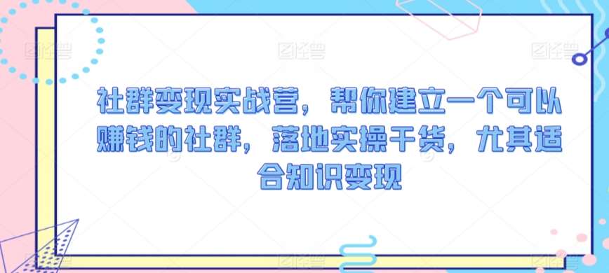 社群变现实战营，帮你建立一个可以赚钱的社群，落地实操干货，尤其适合知识变现云深网创社聚集了最新的创业项目，副业赚钱，助力网络赚钱创业。云深网创社