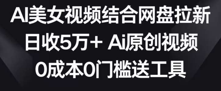 AI美女视频结合网盘拉新，日收5万+两分钟一条Ai原创视频，0成本0门槛送工具【揭秘】云深网创社聚集了最新的创业项目，副业赚钱，助力网络赚钱创业。云深网创社