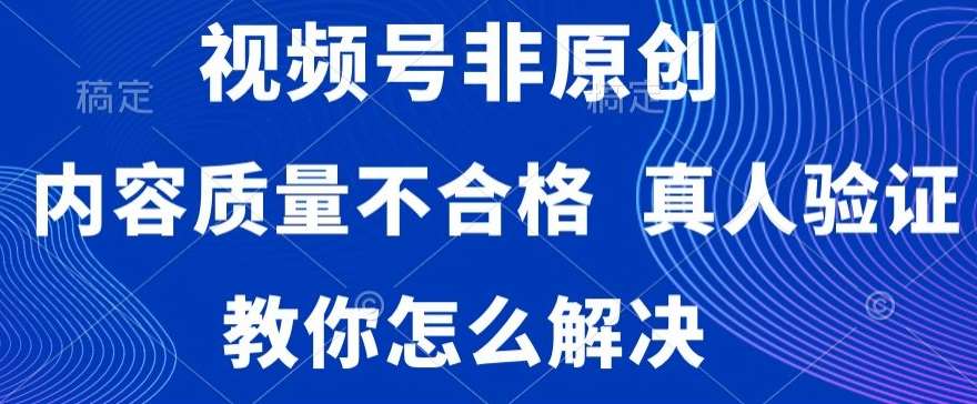 视频号非原创，内容质量不合格，真人验证，违规怎么解决【揭秘】云深网创社聚集了最新的创业项目，副业赚钱，助力网络赚钱创业。云深网创社