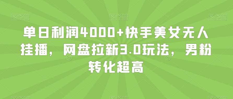 单日利润4000+快手美女无人挂播，网盘拉新3.0玩法，男粉转化超高【揭秘】云深网创社聚集了最新的创业项目，副业赚钱，助力网络赚钱创业。云深网创社