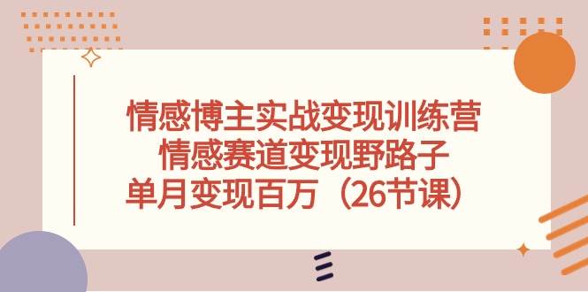 情感博主实战变现训练营，情感赛道变现野路子，单月变现百万（26节课）云深网创社聚集了最新的创业项目，副业赚钱，助力网络赚钱创业。云深网创社