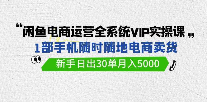 （9547期）闲鱼电商运营全系统VIP实战课，1部手机随时随地卖货，新手日出30单月入5000云深网创社聚集了最新的创业项目，副业赚钱，助力网络赚钱创业。云深网创社