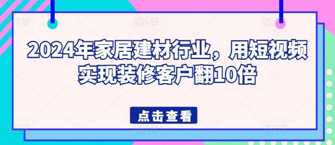 2024年家居建材行业，用短视频实现装修客户翻10倍云深网创社聚集了最新的创业项目，副业赚钱，助力网络赚钱创业。云深网创社