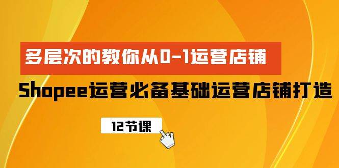 （9993期）Shopee-运营必备基础运营店铺打造，多层次的教你从0-1运营店铺云深网创社聚集了最新的创业项目，副业赚钱，助力网络赚钱创业。云深网创社