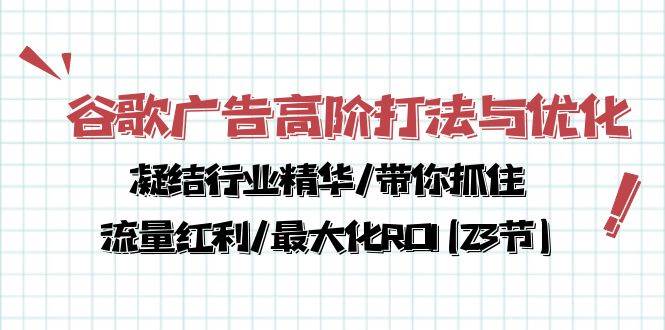 （10287期）谷歌广告高阶打法与优化，凝结行业精华/带你抓住流量红利/最大化ROI(23节)云深网创社聚集了最新的创业项目，副业赚钱，助力网络赚钱创业。云深网创社