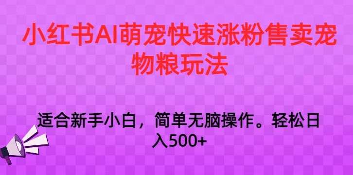 小红书AI萌宠快速涨粉售卖宠物粮玩法，日入1000+【揭秘】云深网创社聚集了最新的创业项目，副业赚钱，助力网络赚钱创业。云深网创社