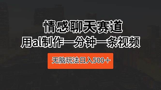 （10254期）情感聊天赛道 用al制作一分钟一条视频 无脑玩法日入500＋云深网创社聚集了最新的创业项目，副业赚钱，助力网络赚钱创业。云深网创社