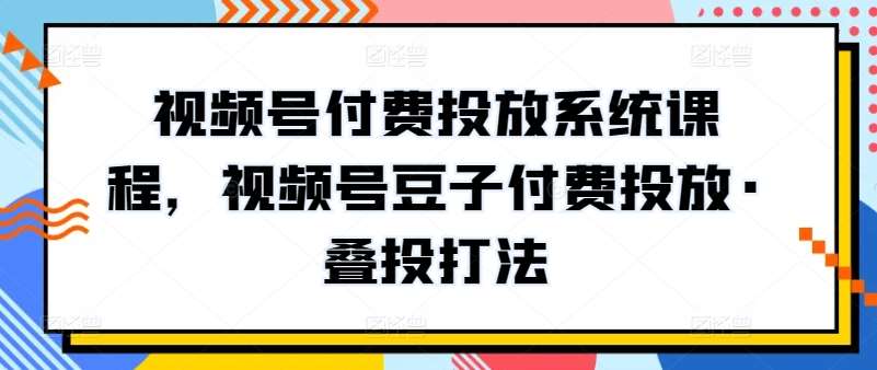 视频号付费投放系统课程，视频号豆子付费投放·叠投打法云深网创社聚集了最新的创业项目，副业赚钱，助力网络赚钱创业。云深网创社