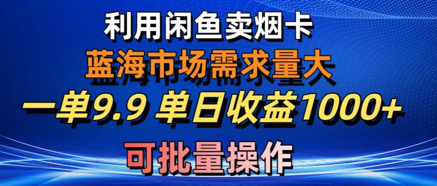 （10579期）利用咸鱼卖烟卡，蓝海市场需求量大，一单9.9单日收益1000+，可批量操作云深网创社聚集了最新的创业项目，副业赚钱，助力网络赚钱创业。云深网创社