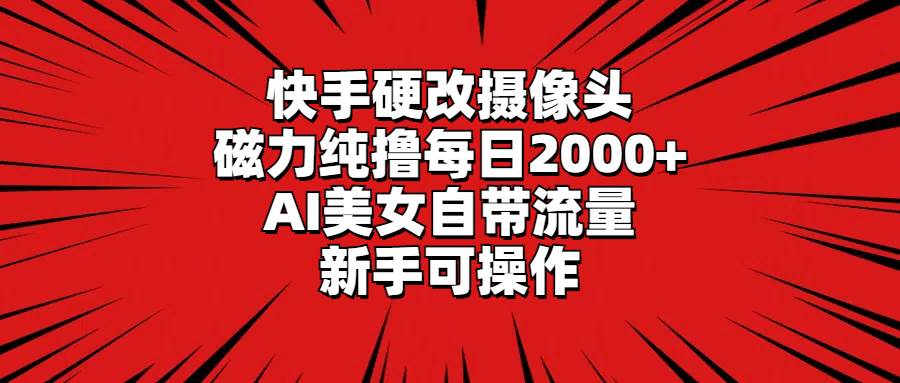 （9188期）快手硬改摄像头，磁力纯撸每日2000+，AI美女自带流量，新手可操作云深网创社聚集了最新的创业项目，副业赚钱，助力网络赚钱创业。云深网创社