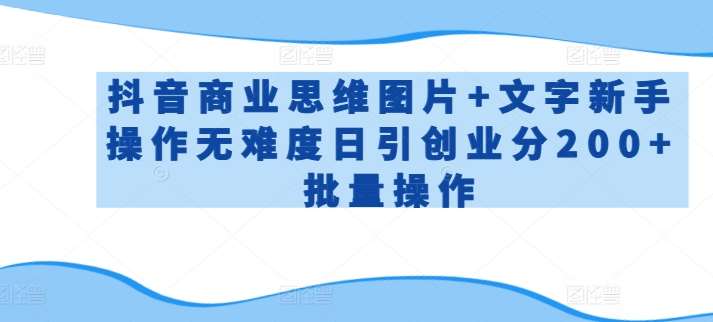 抖音商业思维图片+文字新手操作无难度日引创业分200+批量操作【揭秘】云深网创社聚集了最新的创业项目，副业赚钱，助力网络赚钱创业。云深网创社