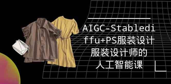 实战培训班：AIGC-Stablediffu+PS服装设计-服装设计师的人工智能课（16节）云深网创社聚集了最新的创业项目，副业赚钱，助力网络赚钱创业。云深网创社