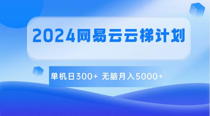 2024网易云云梯计划 单机日300+ 无脑月入5000+云深网创社聚集了最新的创业项目，副业赚钱，助力网络赚钱创业。云深网创社