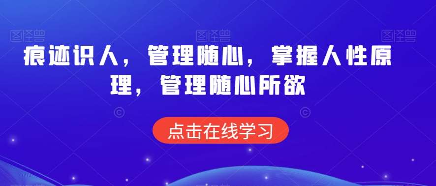 痕迹识人，管理随心，掌握人性原理，管理随心所欲云深网创社聚集了最新的创业项目，副业赚钱，助力网络赚钱创业。云深网创社