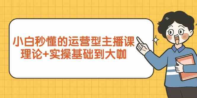 新手小白秒懂的运营型主播课，理论+实操基础到大咖（7节课）云深网创社聚集了最新的创业项目，副业赚钱，助力网络赚钱创业。云深网创社