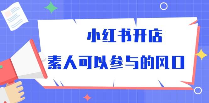 （10260期）小红书开店，素人可以参与的风口云深网创社聚集了最新的创业项目，副业赚钱，助力网络赚钱创业。云深网创社