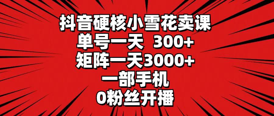 （9551期）抖音硬核小雪花卖课，单号一天300+，矩阵一天3000+，一部手机0粉丝开播云深网创社聚集了最新的创业项目，副业赚钱，助力网络赚钱创业。云深网创社