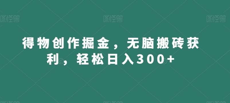 得物创作掘金，无脑搬砖获利，轻松日入300+【揭秘】云深网创社聚集了最新的创业项目，副业赚钱，助力网络赚钱创业。云深网创社