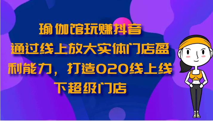 瑜伽馆玩赚抖音-通过线上放大实体门店盈利能力，打造O2O线上线下超级门店云深网创社聚集了最新的创业项目，副业赚钱，助力网络赚钱创业。云深网创社