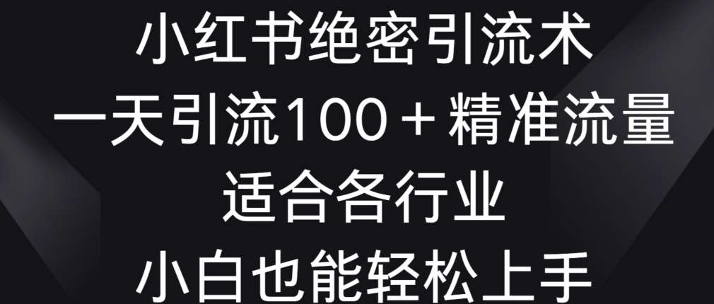 小红书绝密引流术，一天引流100+精准流量，适合各个行业，小白也能轻松上手【揭秘】云深网创社聚集了最新的创业项目，副业赚钱，助力网络赚钱创业。云深网创社