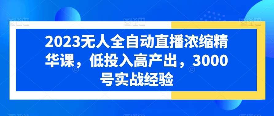 2023无人全自动直播浓缩精华课，低投入高产出，3000号实战经验云深网创社聚集了最新的创业项目，副业赚钱，助力网络赚钱创业。云深网创社