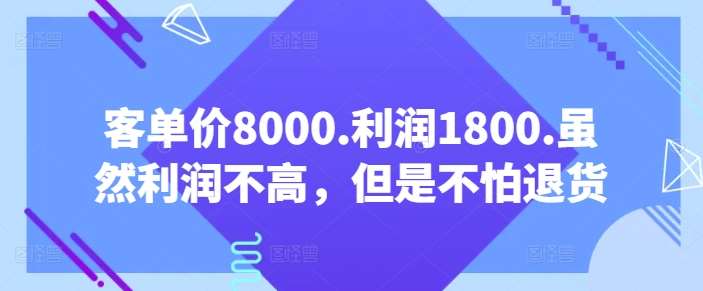 客单价8000.利润1800.虽然利润不高，但是不怕退货【付费文章】云深网创社聚集了最新的创业项目，副业赚钱，助力网络赚钱创业。云深网创社