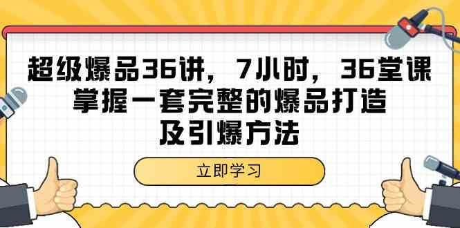 超级爆品36讲，7小时36堂课，掌握一套完整的爆品打造及引爆方法云深网创社聚集了最新的创业项目，副业赚钱，助力网络赚钱创业。云深网创社