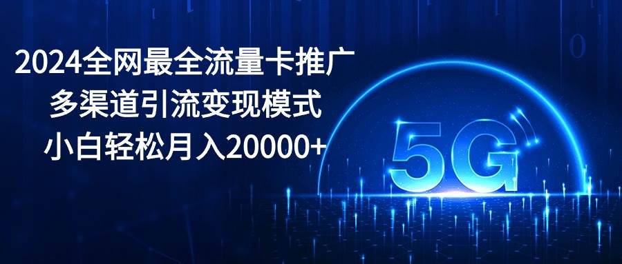 （10608期）2024全网最全流量卡推广多渠道引流变现模式，小白轻松月入20000+云深网创社聚集了最新的创业项目，副业赚钱，助力网络赚钱创业。云深网创社