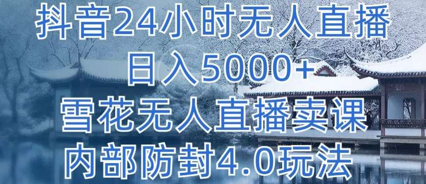 抖音24小时无人直播 日入5000+，雪花无人直播卖课，内部防封4.0玩法【揭秘】云深网创社聚集了最新的创业项目，副业赚钱，助力网络赚钱创业。云深网创社