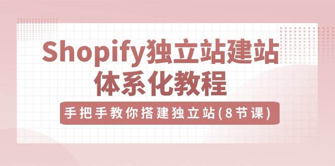 Shopify独立站建站体系化教程，手把手教你搭建独立站（8节视频课）云深网创社聚集了最新的创业项目，副业赚钱，助力网络赚钱创业。云深网创社