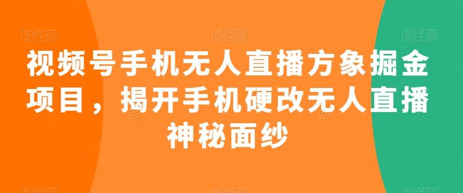 视频号手机无人直播方象掘金项目，揭开手机硬改无人直播神秘面纱云深网创社聚集了最新的创业项目，副业赚钱，助力网络赚钱创业。云深网创社