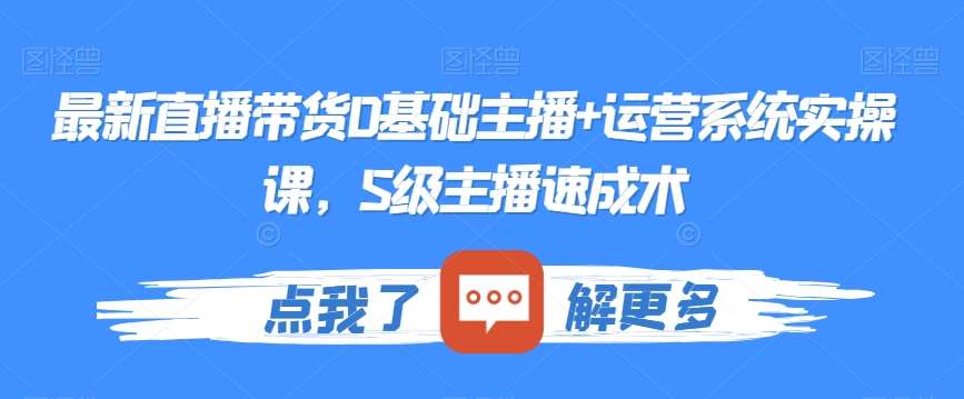 最新直播带货0基础主播+运营系统实操课，S级主播速成术云深网创社聚集了最新的创业项目，副业赚钱，助力网络赚钱创业。云深网创社