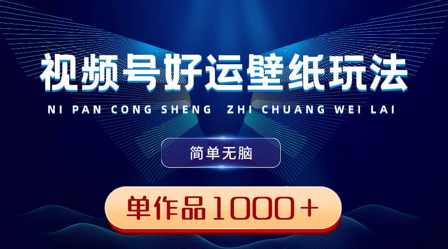 （8691期）视频号好运壁纸玩法，简单无脑 ，发一个爆一个，单作品收益1000＋云深网创社聚集了最新的创业项目，副业赚钱，助力网络赚钱创业。云深网创社