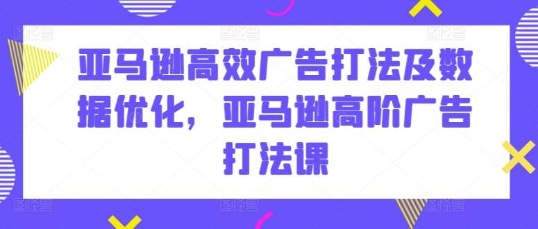 亚马逊高效广告打法及数据优化，亚马逊高阶广告打法课云深网创社聚集了最新的创业项目，副业赚钱，助力网络赚钱创业。云深网创社