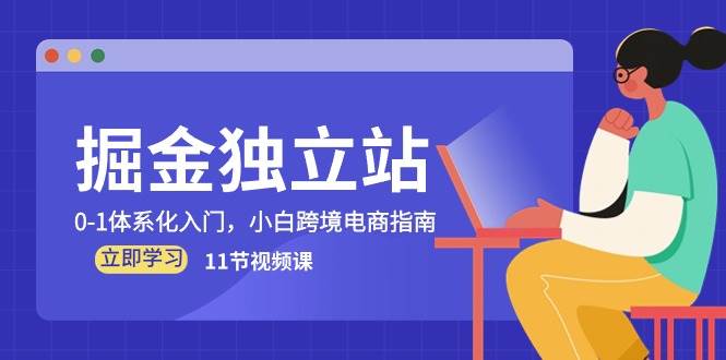 （10536期）掘金 独立站，0-1体系化入门，小白跨境电商指南（11节视频课）云深网创社聚集了最新的创业项目，副业赚钱，助力网络赚钱创业。云深网创社