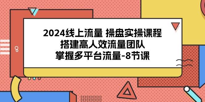 2024线上流量操盘实操课程，搭建高人效流量团队，掌握多平台流量（8节课）云深网创社聚集了最新的创业项目，副业赚钱，助力网络赚钱创业。云深网创社