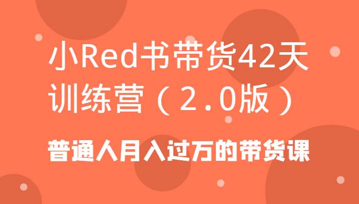 小Red书带货42天训练营（2.0版）普通人月入过万的带货课云深网创社聚集了最新的创业项目，副业赚钱，助力网络赚钱创业。云深网创社