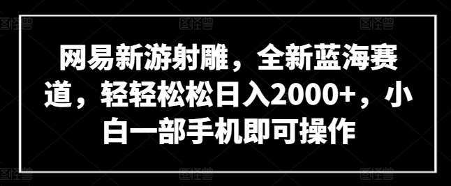 网易新游射雕，全新蓝海赛道，轻轻松松日入2000+，小白一部手机即可操作【揭秘】云深网创社聚集了最新的创业项目，副业赚钱，助力网络赚钱创业。云深网创社