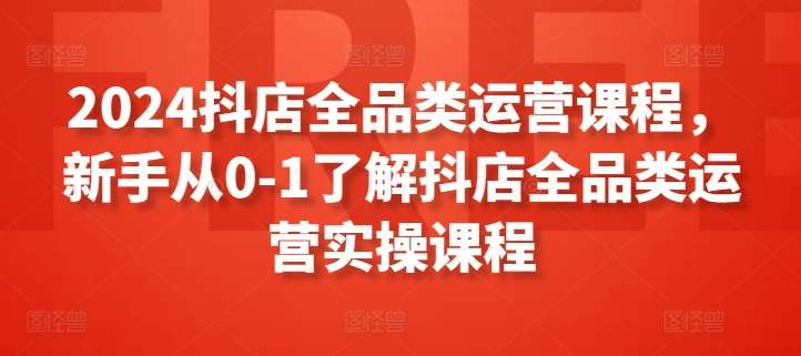 2024抖店全品类运营课程，新手从0-1了解抖店全品类运营实操课程云深网创社聚集了最新的创业项目，副业赚钱，助力网络赚钱创业。云深网创社