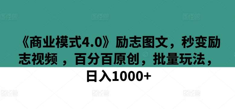 《商业模式4.0》励志图文，秒变励志视频 ，百分百原创，批量玩法，日入1000+【揭秘】云深网创社聚集了最新的创业项目，副业赚钱，助力网络赚钱创业。云深网创社