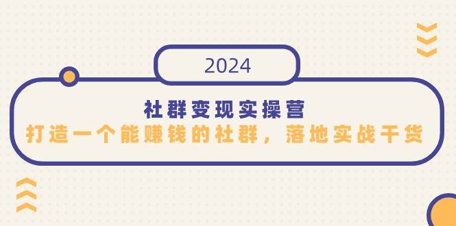 （9349期）社群变现实操营，打造一个能赚钱的社群，落地实战干货，尤其适合知识变现云深网创社聚集了最新的创业项目，副业赚钱，助力网络赚钱创业。云深网创社