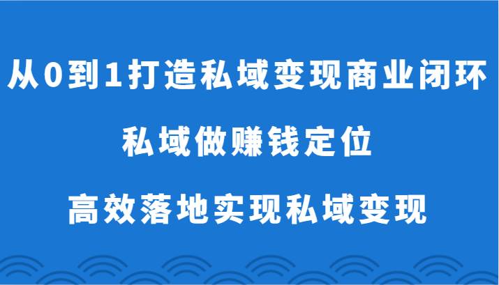 从0到1打造私域变现商业闭环-私域做赚钱定位，高效落地实现私域变现云深网创社聚集了最新的创业项目，副业赚钱，助力网络赚钱创业。云深网创社