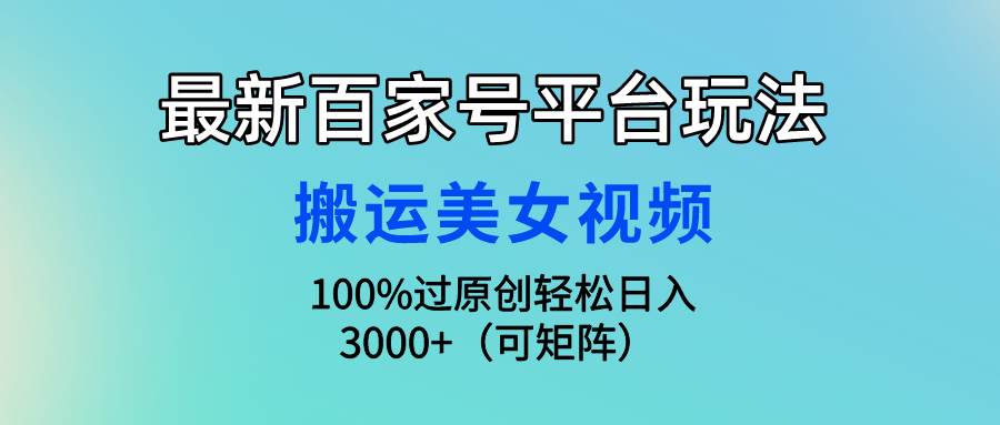 （9852期）最新百家号平台玩法，搬运美女视频100%过原创大揭秘，轻松日入3000+（可…云深网创社聚集了最新的创业项目，副业赚钱，助力网络赚钱创业。云深网创社