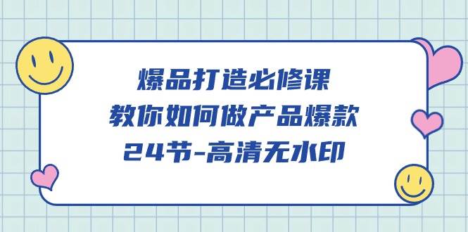 （9739期）爆品 打造必修课，教你如何-做产品爆款（24节-高清无水印）云深网创社聚集了最新的创业项目，副业赚钱，助力网络赚钱创业。云深网创社