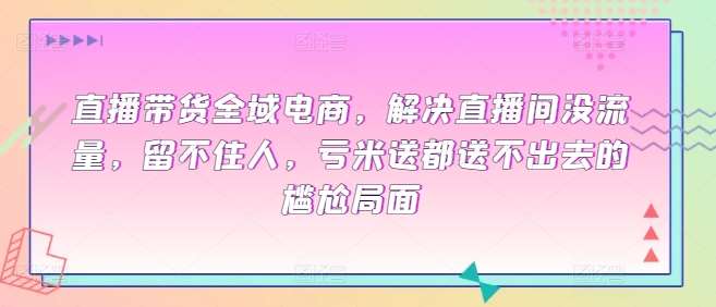 直播带货全域电商，解决直播间没流量，留不住人，亏米送都送不出去的尴尬局面云深网创社聚集了最新的创业项目，副业赚钱，助力网络赚钱创业。云深网创社