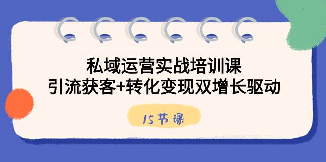 （8698期）私域运营实战培训课，引流获客+转化变现双增长驱动（15节课）云深网创社聚集了最新的创业项目，副业赚钱，助力网络赚钱创业。云深网创社