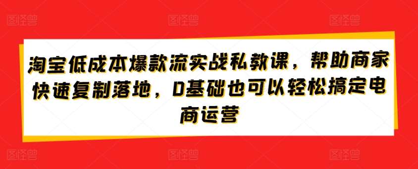 淘宝低成本爆款流实战私教课，帮助商家快速复制落地，0基础也可以轻松搞定电商运营云深网创社聚集了最新的创业项目，副业赚钱，助力网络赚钱创业。云深网创社