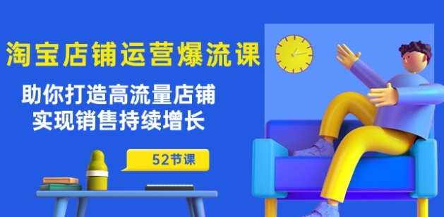 淘宝店铺运营爆流课：助你打造高流量店铺，实现销售持续增长(52节课)云深网创社聚集了最新的创业项目，副业赚钱，助力网络赚钱创业。云深网创社