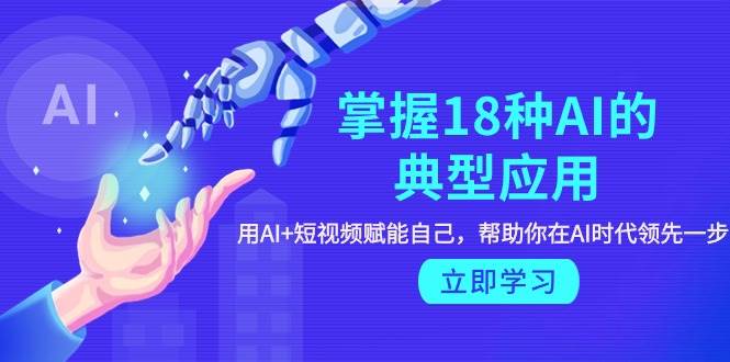 （9683期）掌握18种AI的典型应用，用AI+短视频 赋能自己，帮助你在AI时代领先一步云深网创社聚集了最新的创业项目，副业赚钱，助力网络赚钱创业。云深网创社