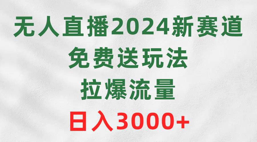 （9496期）无人直播2024新赛道，免费送玩法，拉爆流量，日入3000+云深网创社聚集了最新的创业项目，副业赚钱，助力网络赚钱创业。云深网创社